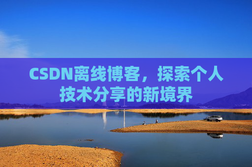 CSDN离线博客，探索个人技术分享的新境界
